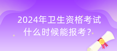 2024年衛(wèi)生資格考試什么時候能報考？