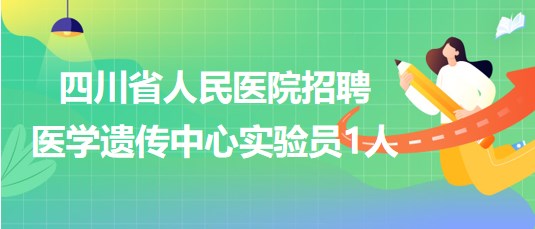 四川省人民醫(yī)院2023年招聘醫(yī)學(xué)遺傳中心實驗員1人