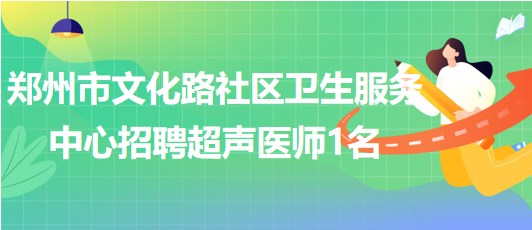 鄭州市文化路社區(qū)衛(wèi)生服務中心2023年招聘超聲醫(yī)師1名