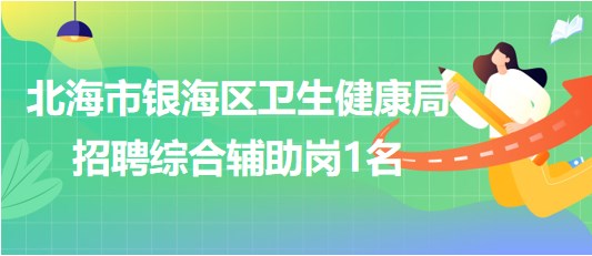 廣西北海市銀海區(qū)衛(wèi)生健康局2023年招聘綜合輔助崗1名