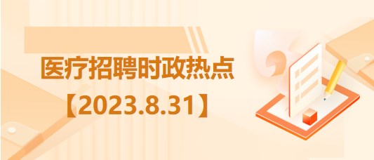 醫(yī)療衛(wèi)生招聘時(shí)事政治：2023年8月31日時(shí)政熱點(diǎn)整理