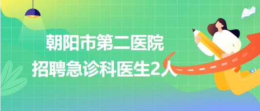 遼寧省朝陽(yáng)市第二醫(yī)院2023年招聘急診科醫(yī)生2人