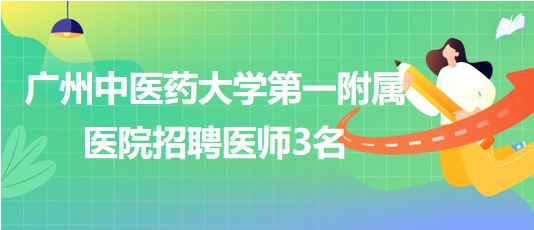 廣州中醫(yī)藥大學(xué)第一附屬醫(yī)院招聘胃腸外科醫(yī)師、骨傷中心醫(yī)師3名