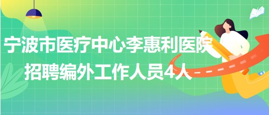 寧波市醫(yī)療中心李惠利醫(yī)院2023年招聘編外工作人員4人