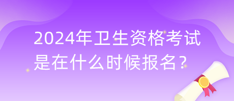 2024年衛(wèi)生資格考試是在什么時候報名？