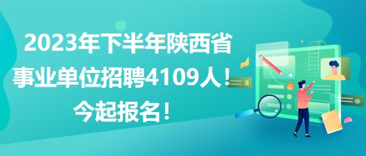 2023年下半年陜西省事業(yè)單位招聘4109人！今起報名！