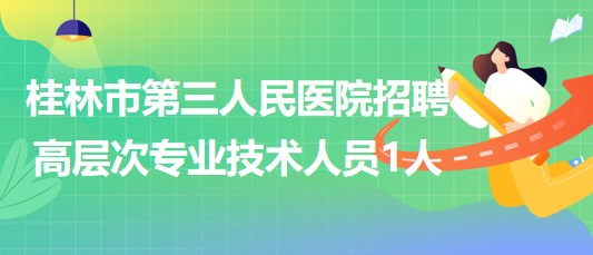 桂林市第三人民醫(yī)院2023年招聘高層次專業(yè)技術(shù)人員1人