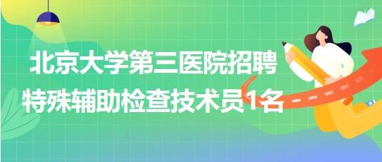 北京大學第三醫(yī)院2023年招聘特殊輔助檢查技術員1名