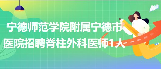 寧德師范學(xué)院附屬寧德市醫(yī)院2023年招聘脊柱外科醫(yī)師1人