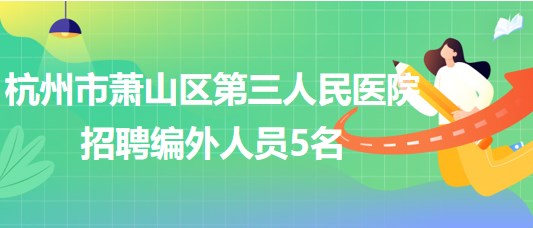 杭州市蕭山區(qū)第三人民醫(yī)院2023年9月招聘編外人員5名