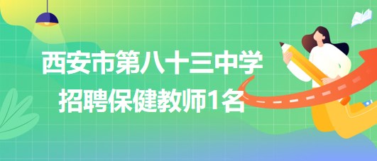 西安市第八十三中學(xué)2023年9月招聘保健教師1名