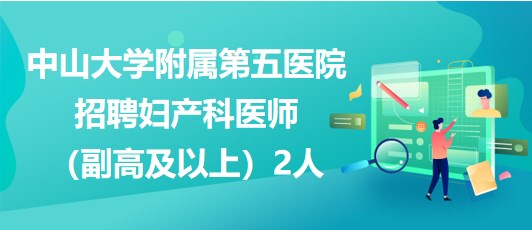 中山大學附屬第五醫(yī)院招聘婦產(chǎn)科醫(yī)師（副高及以上）2人