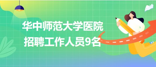 湖北省武漢市華中師范大學醫(yī)院2023年9月招聘工作人員9名