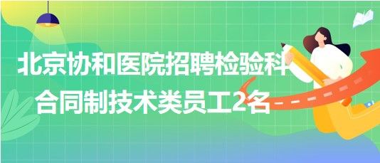 北京協和醫(yī)院2023年招聘檢驗科合同制技術類員工2名