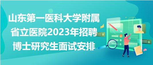 山東第一醫(yī)科大學(xué)附屬省立醫(yī)院2023年招聘博士研究生面試安排