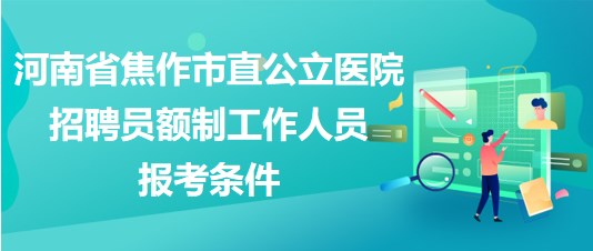 河南省焦作市直公立醫(yī)院2023年招聘員額制工作人員報(bào)考條件