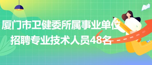 廈門市衛(wèi)生健康委員會所屬事業(yè)單位招聘專業(yè)技術(shù)人員48名