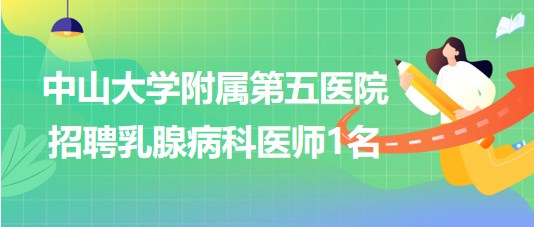 中山大學附屬第五醫(yī)院2023年招聘乳腺病科醫(yī)師1名