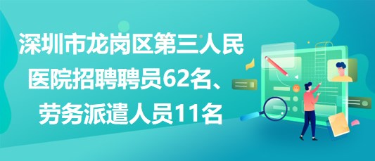 深圳市龍崗區(qū)第三人民醫(yī)院招聘聘員62名、勞務派遣人員11名