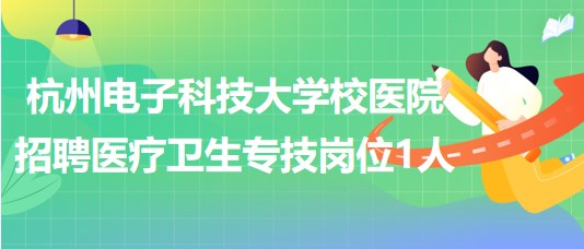 杭州電子科技大學(xué)校醫(yī)院2023年招聘醫(yī)療衛(wèi)生專技崗位1人