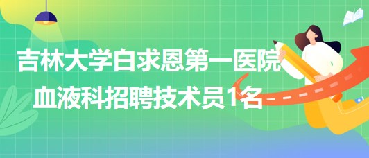 吉林大學白求恩第一醫(yī)院血液科2023年9月招聘技術員1名