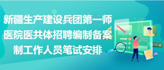 新疆生產(chǎn)建設兵團第一師醫(yī)院醫(yī)共體招聘編制備案制工作人員筆試安排