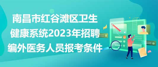 南昌市紅谷灘區(qū)衛(wèi)生健康系統(tǒng)2023年招聘編外醫(yī)務(wù)人員報考條件