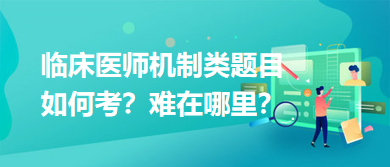 臨床醫(yī)師機(jī)制類題目如何考？難在哪里？