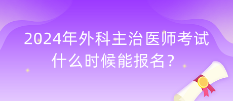 2024年外科主治醫(yī)師考試什么時候能報名？