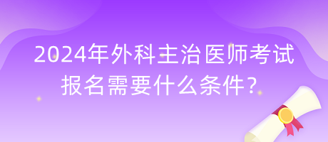 2024年外科主治醫(yī)師考試報(bào)名需要什么條件？