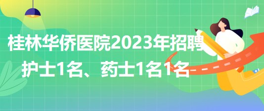 桂林華僑醫(yī)院2023年招聘護(hù)士1名、藥士1名1名