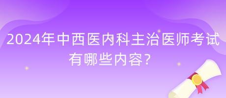 2024年中西醫(yī)內(nèi)科主治醫(yī)師考試有哪些內(nèi)容？