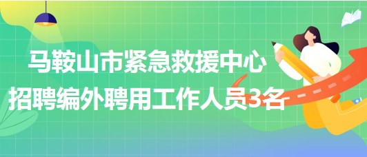 安徽省馬鞍山市緊急救援中心2023年招聘編外聘用工作人員3名