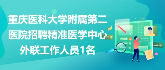 重慶醫(yī)科大學附屬第二醫(yī)院招聘精準醫(yī)學中心外聯(lián)工作人員1名