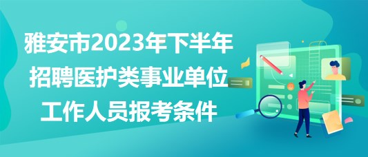 雅安市2023年下半年招聘醫(yī)護類事業(yè)單位工作人員報考條件