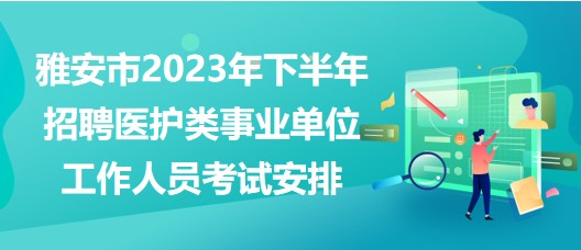 雅安市2023年下半年招聘醫(yī)護(hù)類事業(yè)單位工作人員考試安排