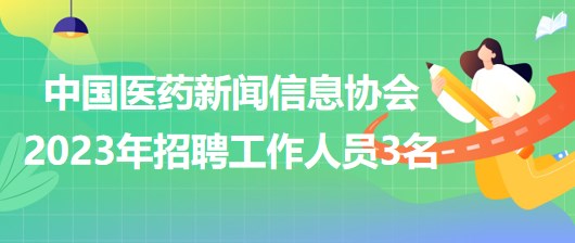 中國醫(yī)藥新聞信息協(xié)會2023年招聘工作人員3名