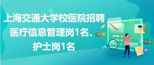 上海交通大學(xué)校醫(yī)院招聘醫(yī)療信息管理崗1名、護(hù)士崗1名