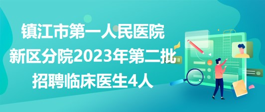 鎮(zhèn)江市第一人民醫(yī)院新區(qū)分院2023年第二批招聘臨床醫(yī)生4人