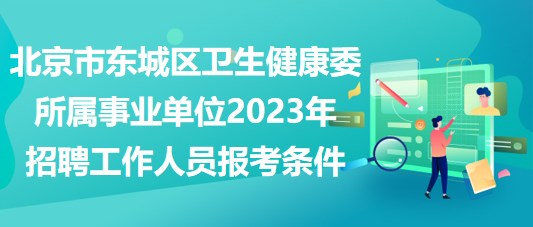 北京市東城區(qū)衛(wèi)生健康委所屬事業(yè)單位2023年招聘工作人員報(bào)考條件