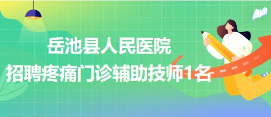 四川省廣安市岳池縣人民醫(yī)院2023年招聘疼痛門診輔助技師1名