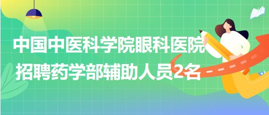 中國中醫(yī)科學院眼科醫(yī)院招聘藥學部（工勤崗）輔助人員2名