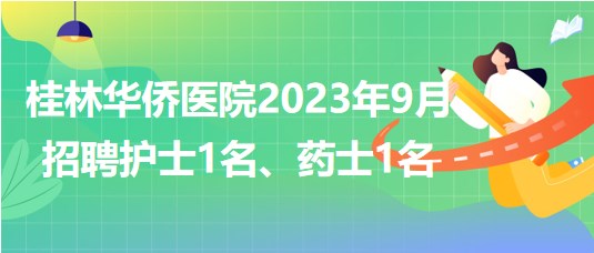 桂林華僑醫(yī)院2023年9月招聘護士1名、藥士1名