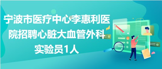 寧波市醫(yī)療中心李惠利醫(yī)院招聘心臟大血管外科實驗員1人