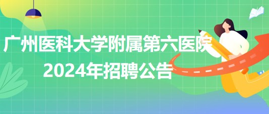 廣州醫(yī)科大學(xué)附屬第六醫(yī)院2024年招聘公告