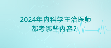 2024年內(nèi)科學(xué)主治醫(yī)師都考哪些內(nèi)容？