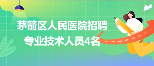 湖北省十堰市茅箭區(qū)人民醫(yī)院2023年招聘專(zhuān)業(yè)技術(shù)人員4名