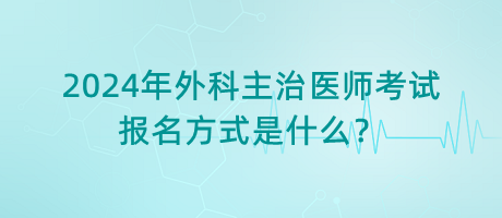 2024年外科主治醫(yī)師考試報(bào)名方式是什么？