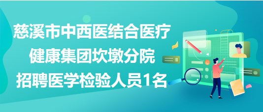 浙江省慈溪市中西醫(yī)結(jié)合醫(yī)療健康集團坎墩分院招聘醫(yī)學(xué)檢驗人員1名