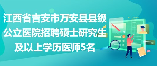 江西省吉安市萬安縣縣級公立醫(yī)院招聘碩士研究生及以上學(xué)歷醫(yī)師5名